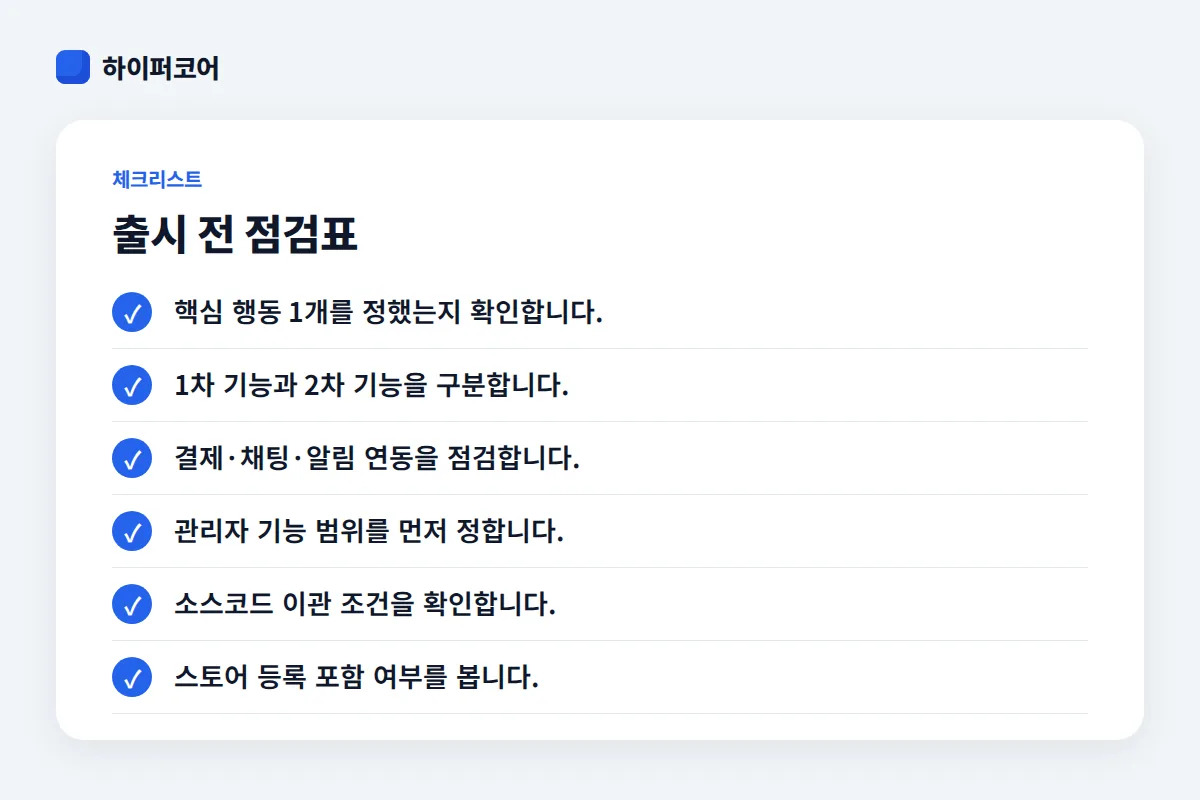 출시 전 점검표 체크리스트: 핵심 행동 1개를 정했는지 확인합니다., 1차 기능과 2차 기능을 구분합니다., 결제·채팅·알림 연동을 점검합니다., 관리자 기능 범위를 먼저 정합니다.