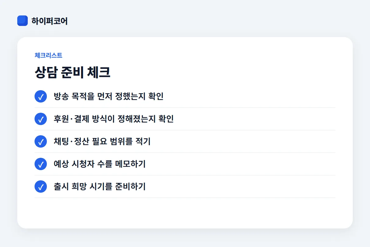 상담 준비 체크 체크리스트: 방송 목적을 먼저 정했는지 확인, 후원·결제 방식이 정해졌는지 확인, 채팅·정산 필요 범위를 적기, 예상 시청자 수를 메모하기