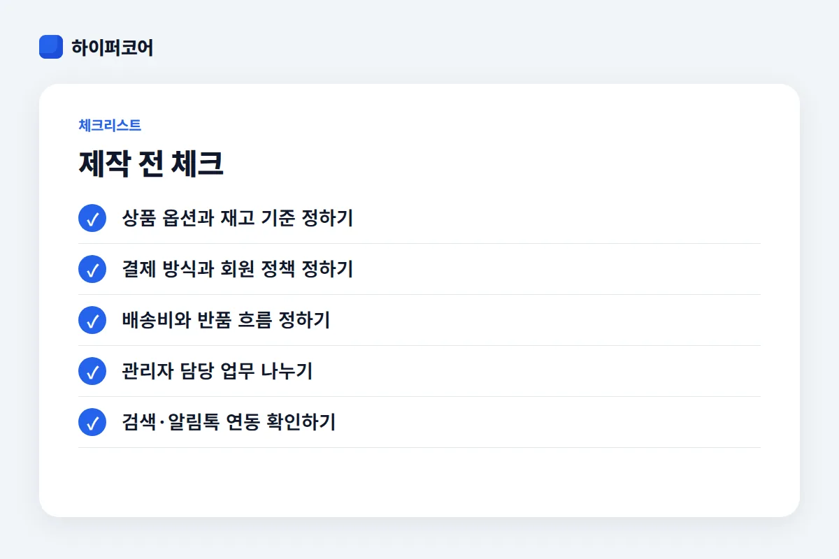 제작 전 체크 체크리스트: 상품 옵션과 재고 기준 정하기, 결제 방식과 회원 정책 정하기, 배송비와 반품 흐름 정하기, 관리자 담당 업무 나누기